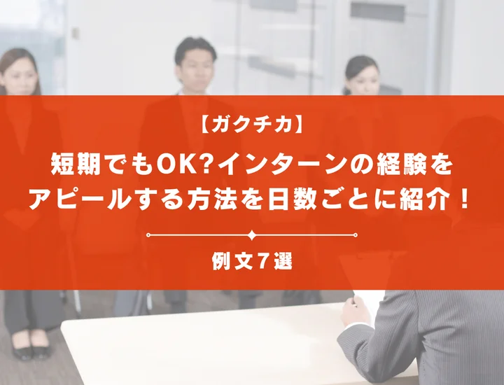 【例文7選】短期でもOK？ガクチカでインターンの経験をアピールする方法を日数ごとに紹介！